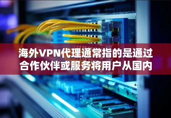 海外VPN代理通常指的是通过合作伙伴或服务将用户从国内的互联网转移到国外,以便用户可以访问国外的VPN服务。这些代理可以帮助用户更好地享受国外网络带来的安全和隐私优势 海外VPN代理通常指的是通过合作伙伴或服务将用户从国内的互联网转移到国外,以便用户可以访问国外的VPN服务。这些代理可以帮助用户更好地享受国外网络带来的安全和隐私优势