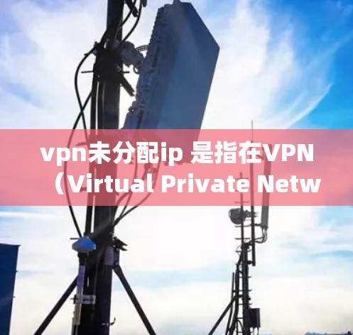 vpn未分配ip 是指在VPN(Virtual Private Network)中没有分配好的IP地址,导致无法正常连接到目标服务器。以下是解决这个问题的步骤