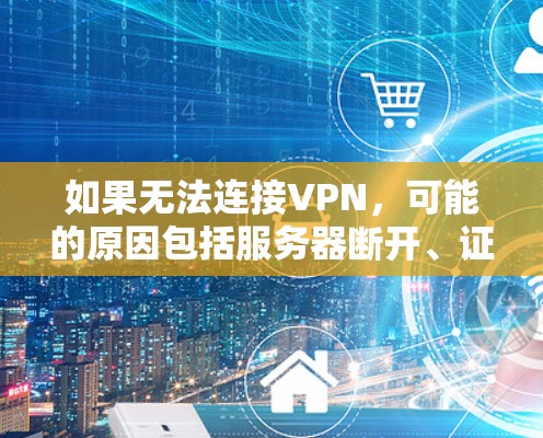 如果无法连接VPN，可能的原因包括服务器断开、证书缺失、网络问题或版本兼容性问题。以下是逐步的解决方案