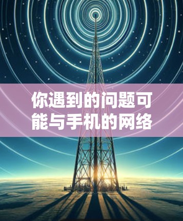 你遇到的问题可能与手机的网络设置有关,以下是解决掉线和断网问题的步骤 你遇到的问题可能与手机的网络设置有关,以下是解决掉线和断网问题的步骤