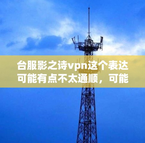 台服影之诗vpn这个表达可能有点不太通顺，可能是台湾地区文学作品之诗vpn或者台湾地区影之诗vpn之类的，但不够明确。如果您指的是在台湾地区的文学作品或艺术形式，我可以提供一些相关信息或建议