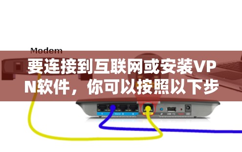 要连接到互联网或安装VPN软件,你可以按照以下步骤操作 要连接到互联网或安装VPN软件,你可以按照以下步骤操作