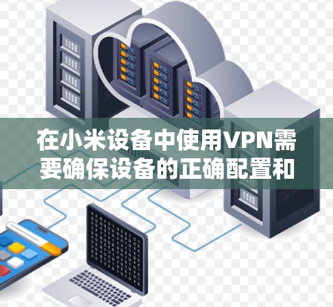在小米设备中使用VPN需要确保设备的正确配置和网络环境。以下是一些可能的解决方法 在小米设备中使用VPN需要确保设备的正确配置和网络环境。以下是一些可能的解决方法